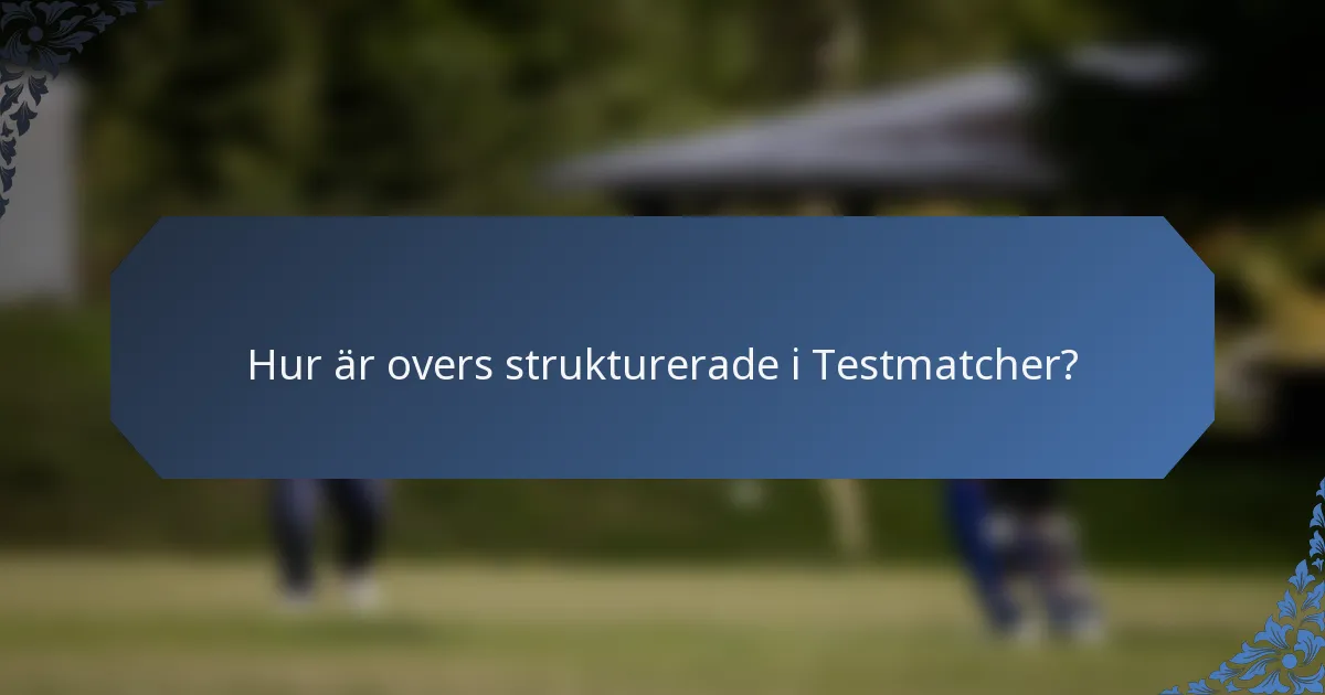 Hur är overs strukturerade i Testmatcher?