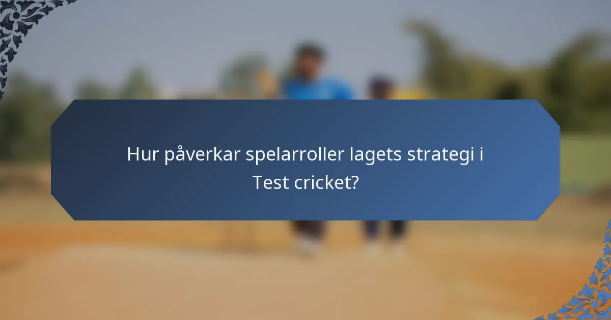 Hur påverkar spelarroller lagets strategi i Test cricket?