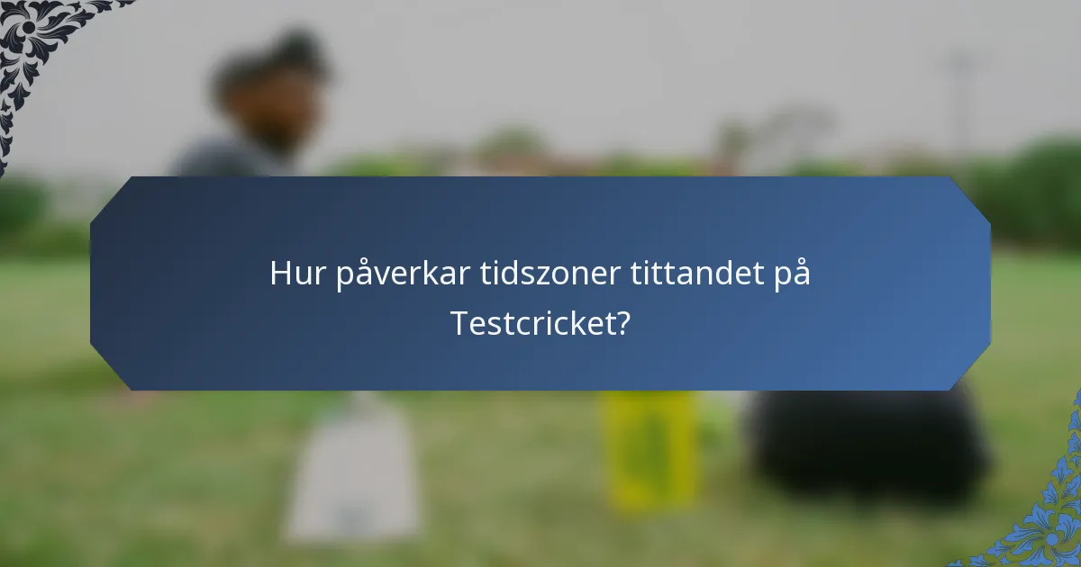 Hur påverkar tidszoner tittandet på Testcricket?