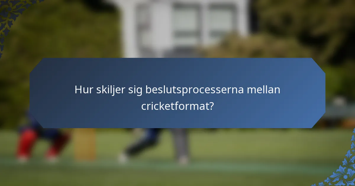 Hur skiljer sig beslutsprocesserna mellan cricketformat?