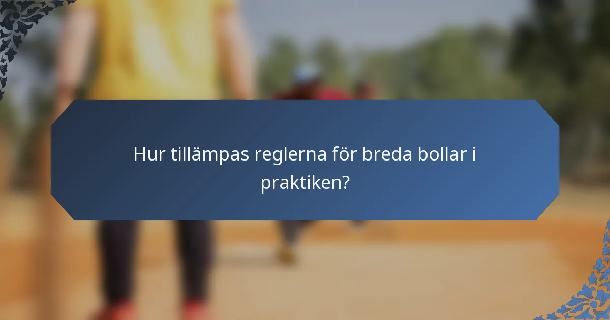 Hur tillämpas reglerna för breda bollar i praktiken?