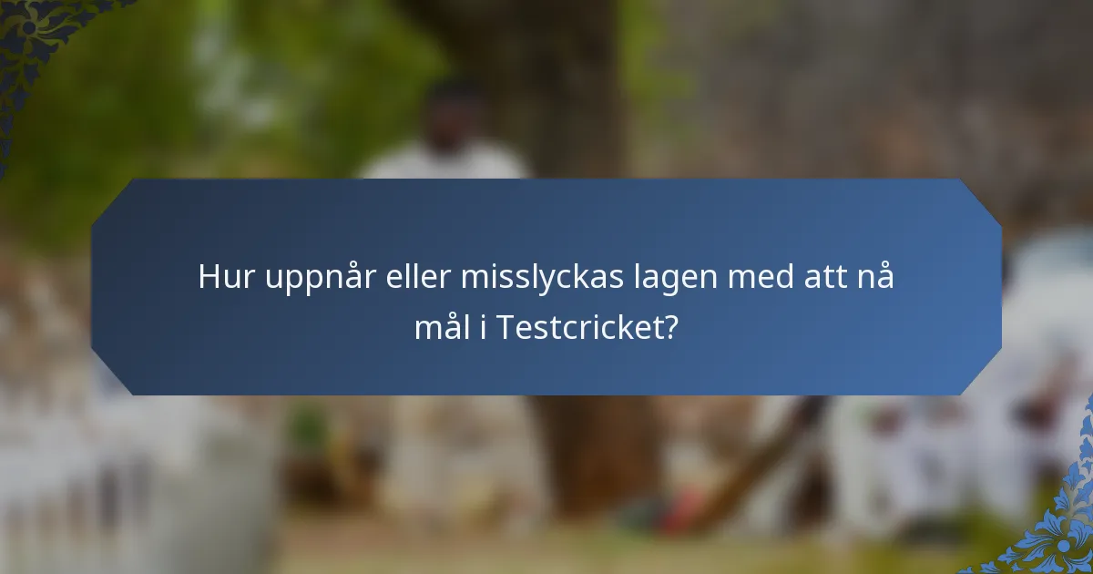 Hur uppnår eller misslyckas lagen med att nå mål i Testcricket?