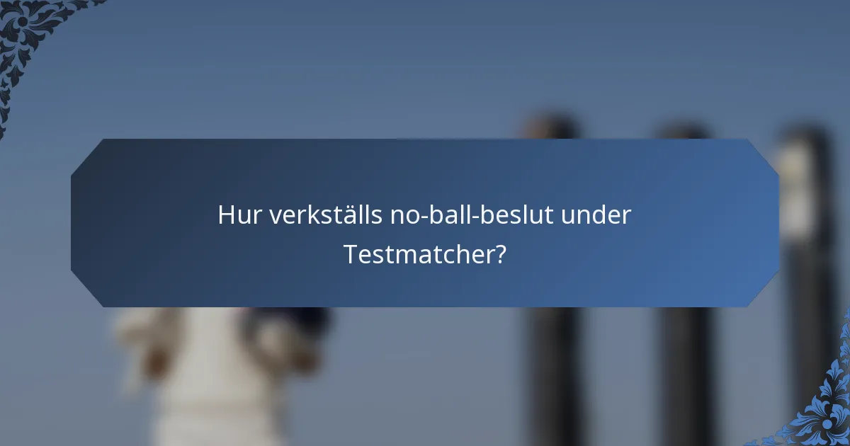 Hur verkställs no-ball-beslut under Testmatcher?