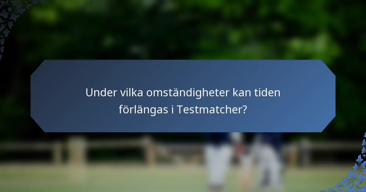 Under vilka omständigheter kan tiden förlängas i Testmatcher?