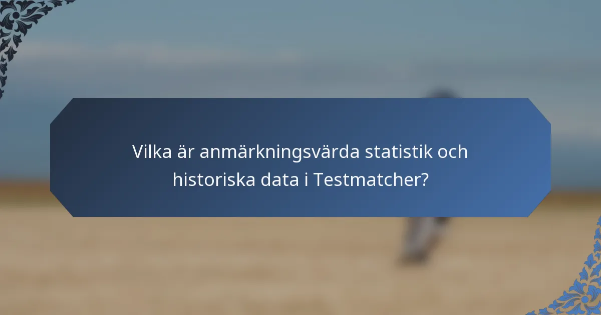 Vilka är anmärkningsvärda statistik och historiska data i Testmatcher?