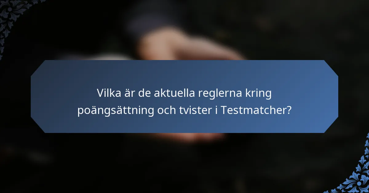 Vilka är de aktuella reglerna kring poängsättning och tvister i Testmatcher?