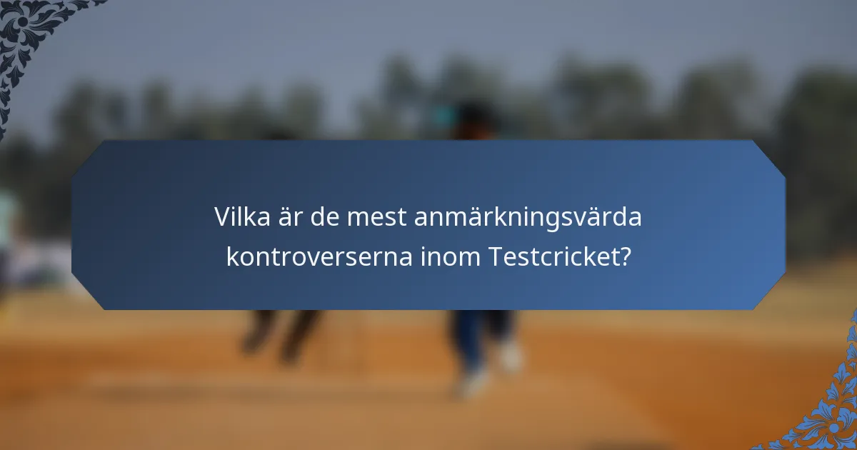 Vilka är de mest anmärkningsvärda kontroverserna inom Testcricket?