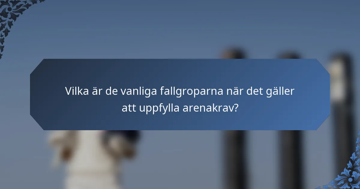 Vilka är de vanliga fallgroparna när det gäller att uppfylla arenakrav?