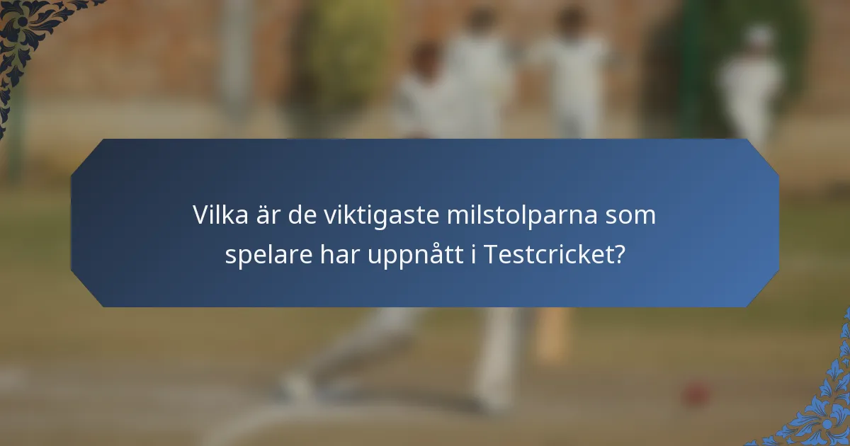 Vilka är de viktigaste milstolparna som spelare har uppnått i Testcricket?