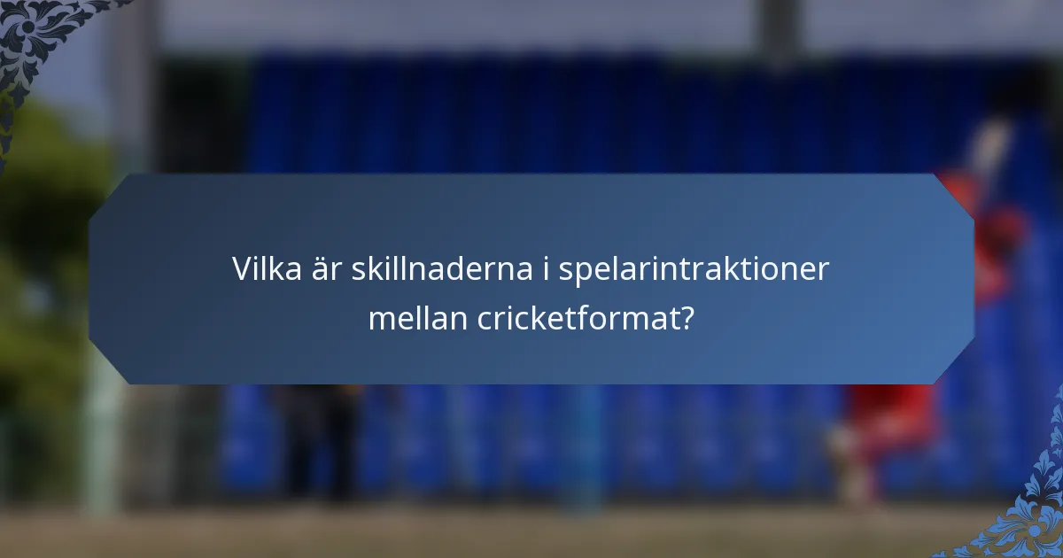 Vilka är skillnaderna i spelarintraktioner mellan cricketformat?