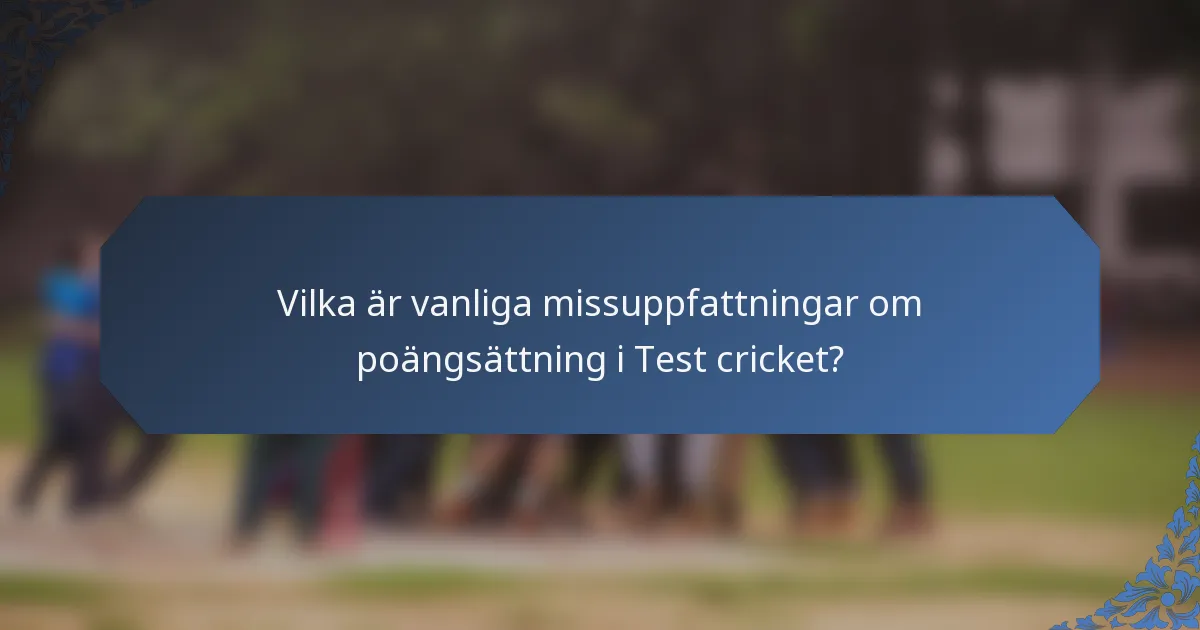 Vilka är vanliga missuppfattningar om poängsättning i Test cricket?