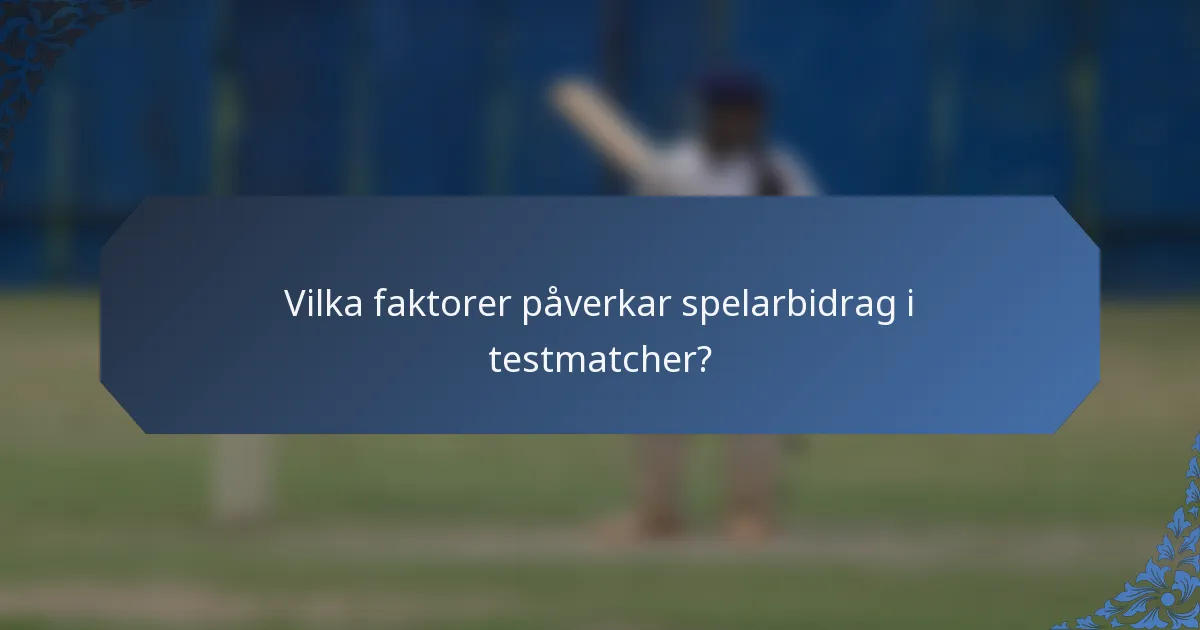 Vilka faktorer påverkar spelarbidrag i testmatcher?