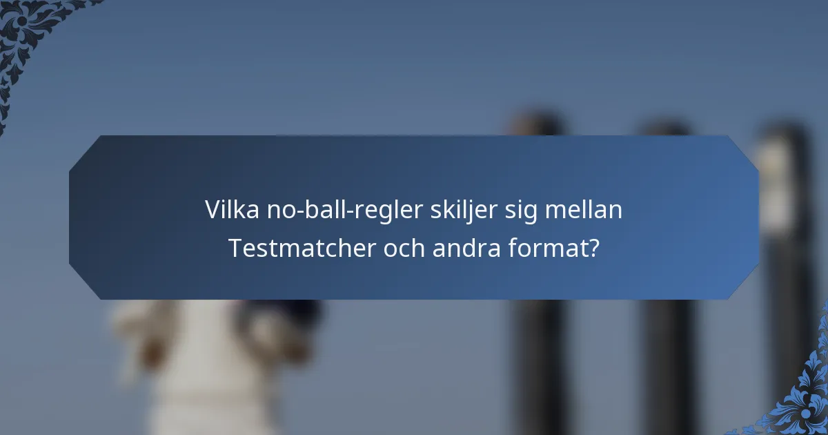 Vilka no-ball-regler skiljer sig mellan Testmatcher och andra format?