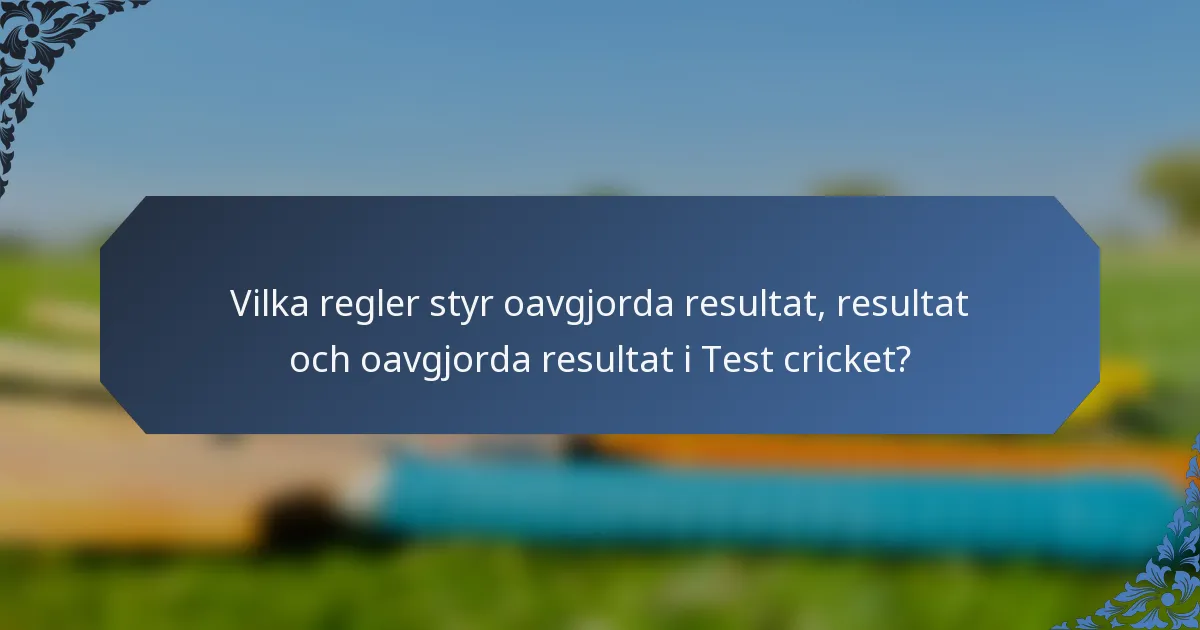Vilka regler styr oavgjorda resultat, resultat och oavgjorda resultat i Test cricket?